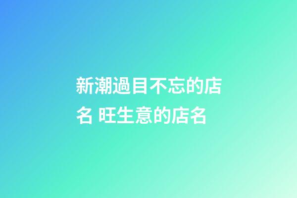 新潮過目不忘的店名 旺生意的店名-第1張-店鋪起名-玄機派